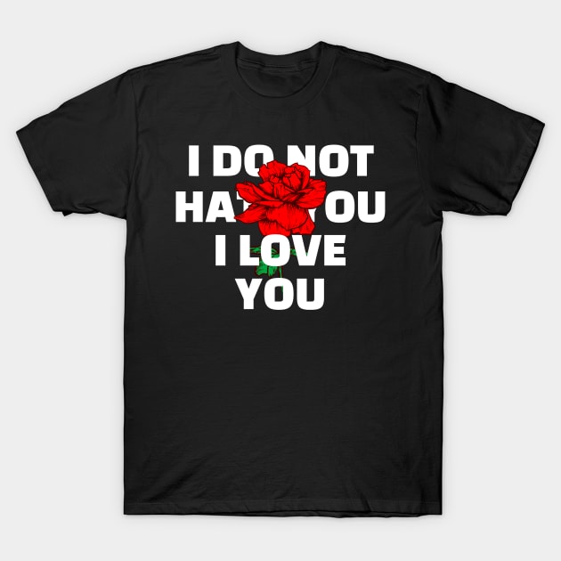 I DO NOT HATE YOU I LOVE YOU T-Shirt by JstCyber